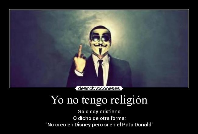 Yo no tengo religión - Solo soy cristiano
O dicho de otra forma:
No creo en Disney pero sí en el Pato Donald