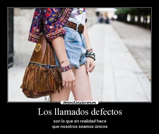 Los llamados defectos - son lo que en realidad hace
que nosotros seamos únicos