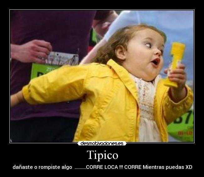 Tipico - dañaste o rompiste algo .........CORRE LOCA !!! CORRE Mientras puedas XD