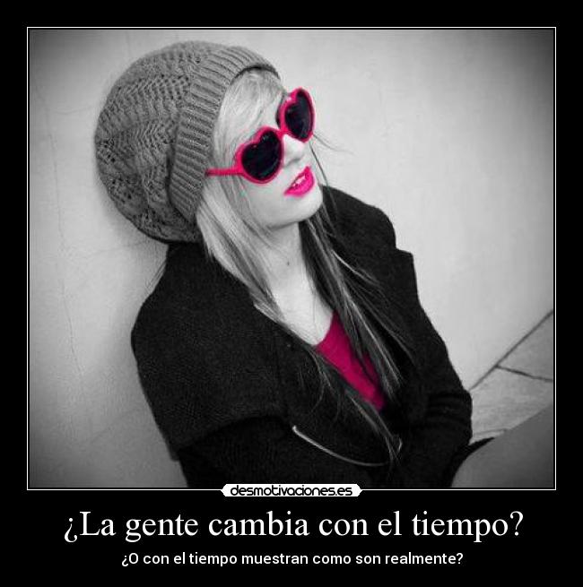 ¿La gente cambia con el tiempo? - ¿O con el tiempo muestran como son realmente?