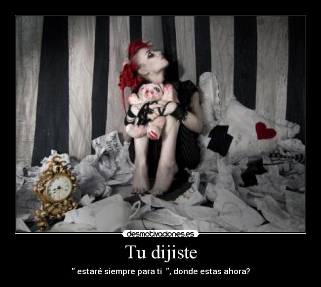 Tu dijiste - estaré siempre para ti , donde estas ahora?