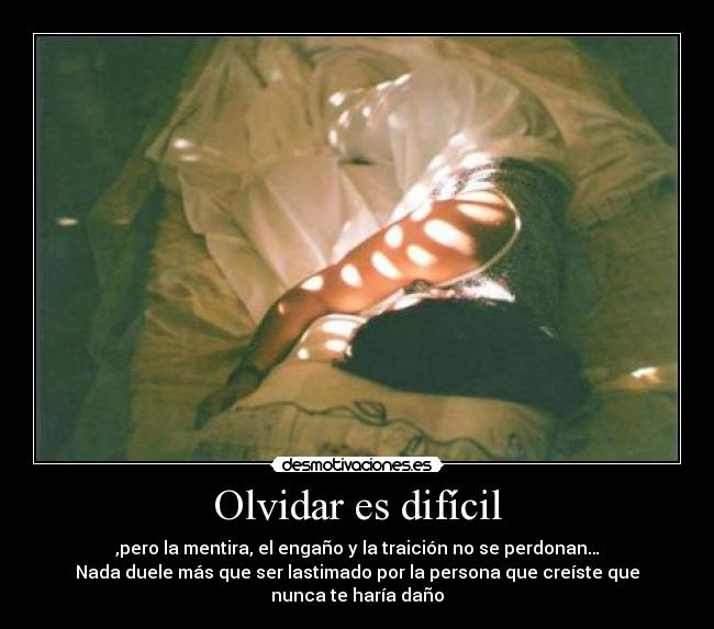 Olvidar es difícil - ,pero la mentira, el engaño y la traición no se perdonan…
Nada duele más que ser lastimado por la persona que creíste que nunca te haría daño