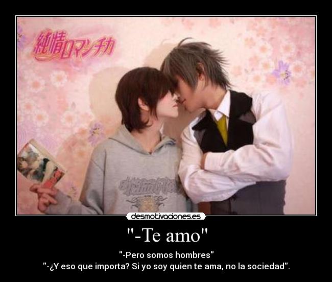 -Te amo - -Pero somos hombres
-¿Y eso que importa? Si yo soy quien te ama, no la sociedad.