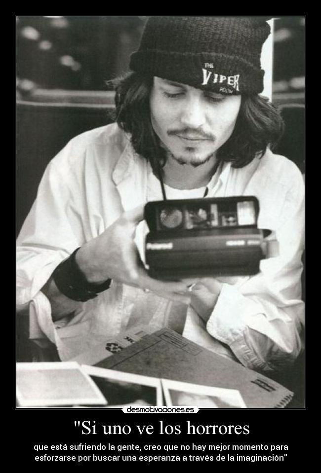 Si uno ve los horrores - que está sufriendo la gente, creo que no hay mejor momento para
esforzarse por buscar una esperanza a través de la imaginación