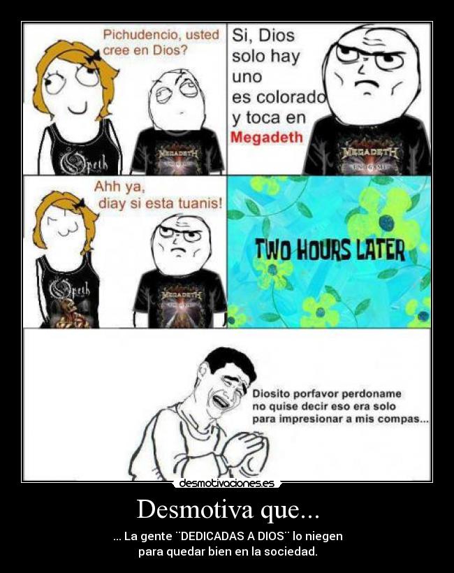Desmotiva que... - ... La gente ¨DEDICADAS A DIOS¨ lo niegen
para quedar bien en la sociedad.