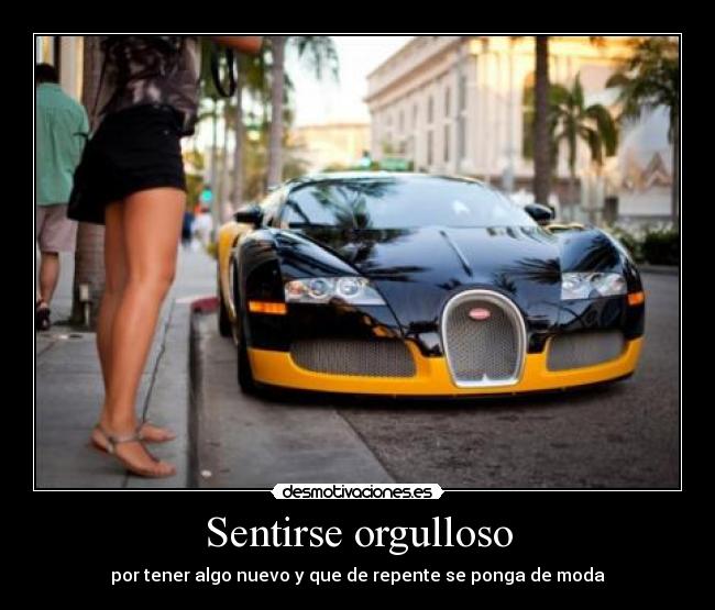 Sentirse orgulloso - por tener algo nuevo y que de repente se ponga de moda