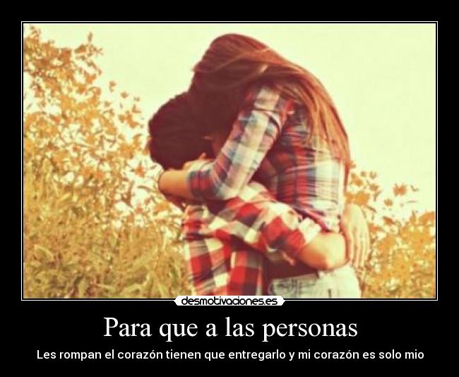 Para que a las personas - Les rompan el corazón tienen que entregarlo y mi corazón es solo mio
