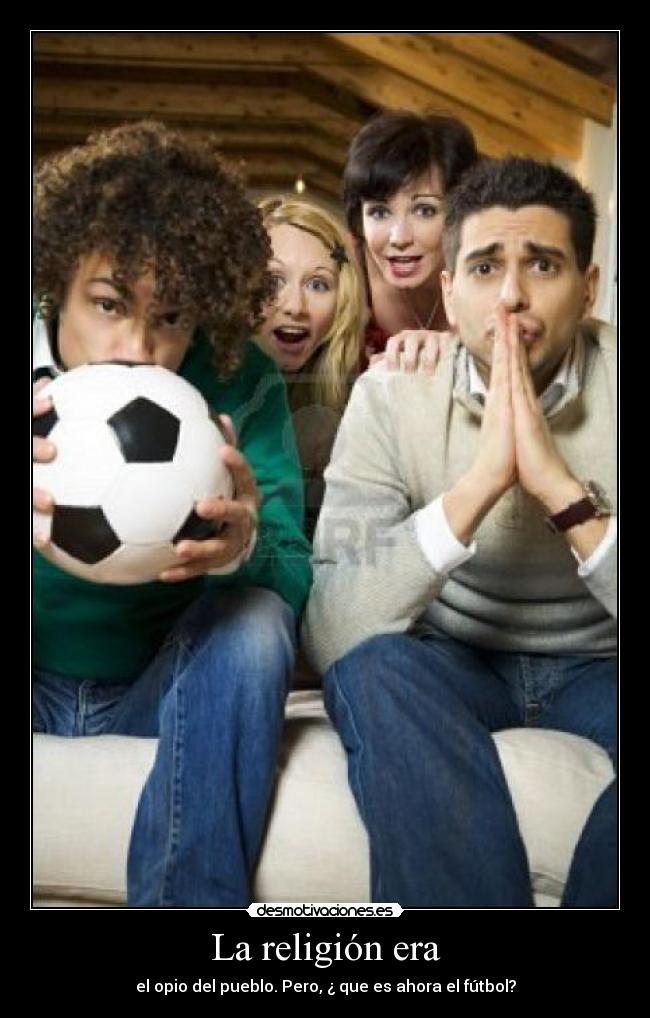 La religión era - el opio del pueblo. Pero, ¿ que es ahora el fútbol?