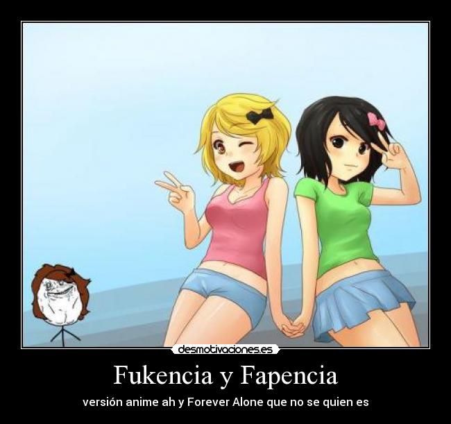 Fukencia y Fapencia - versión anime ah y Forever Alone que no se quien es