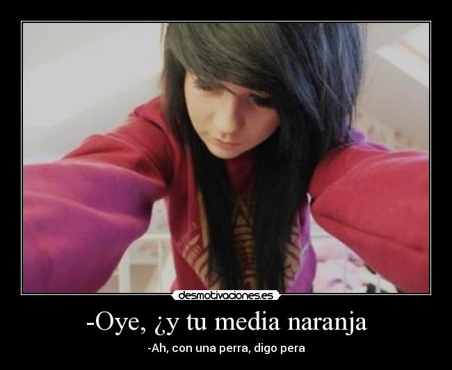 -Oye, ¿y tu media naranja - -Ah, con una perra, digo pera