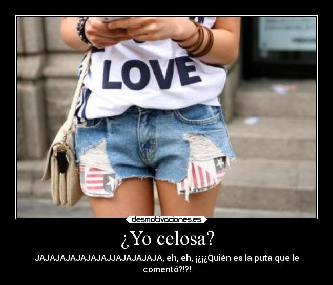 ¿Yo celosa? - JAJAJAJAJAJAJAJJAJAJAJAJA, eh, eh, ¡¿¡¿Quién es la puta que le comentó?!?!