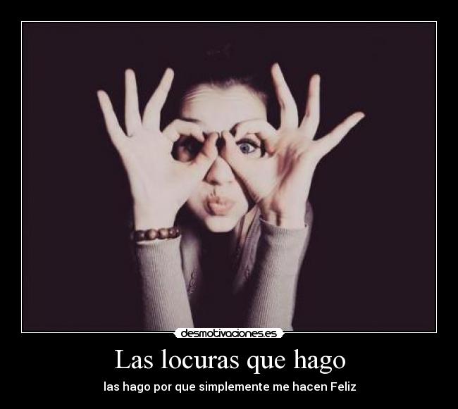 Las locuras que hago - las hago por que simplemente me hacen Feliz