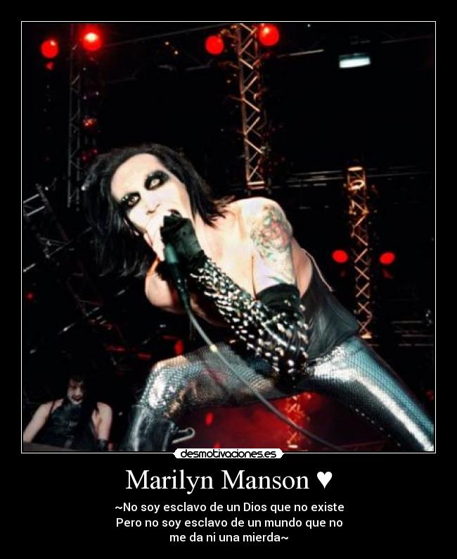 Marilyn Manson ♥ - ~No soy esclavo de un Dios que no existe
Pero no soy esclavo de un mundo que no
me da ni una mierda~