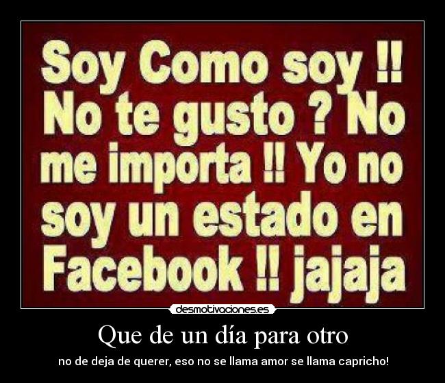 Que de un día para otro - no de deja de querer, eso no se llama amor se llama capricho!