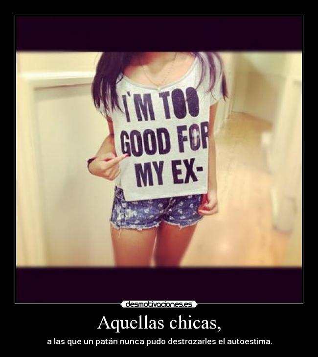 Aquellas chicas, - a las que un patán nunca pudo destrozarles el autoestima.