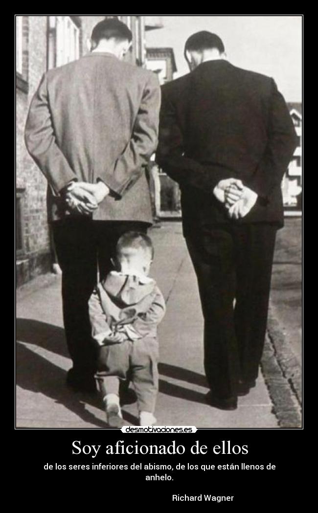Soy aficionado de ellos - de los seres inferiores del abismo, de los que están llenos de anhelo.
Richard Wagner