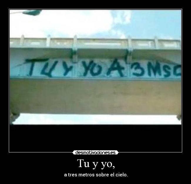 Tu y yo, - a tres metros sobre el cielo.