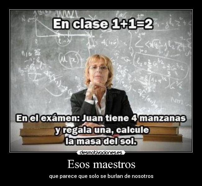 Esos maestros - que parece que solo se burlan de nosotros