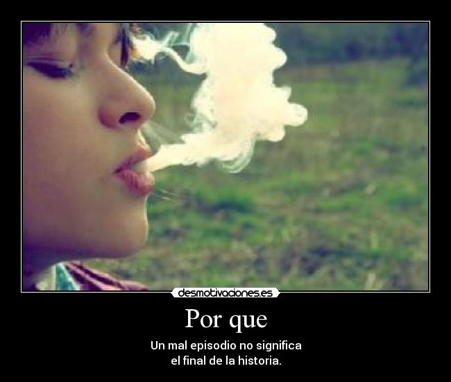 Por que - Un mal episodio no significa
el final de la historia.