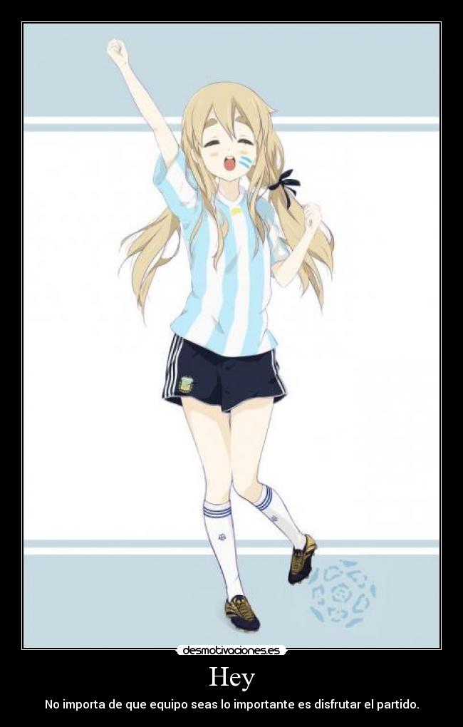 Hey - No importa de que equipo seas lo importante es disfrutar el partido.