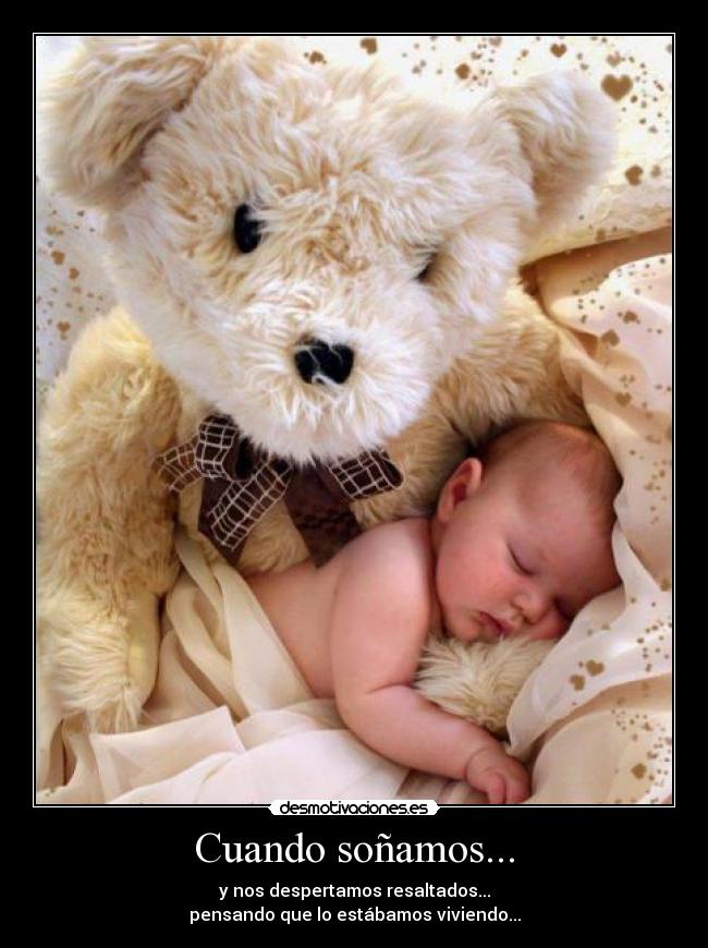 Cuando soñamos... - y nos despertamos resaltados...
pensando que lo estábamos viviendo...