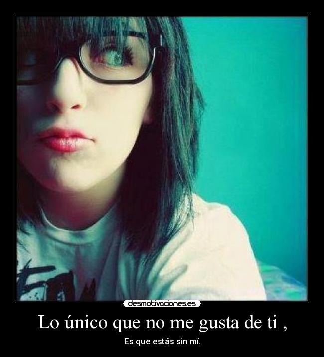 Lo único que no me gusta de ti , -