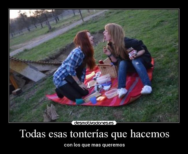 Todas esas tonterías que hacemos - con los que mas queremos