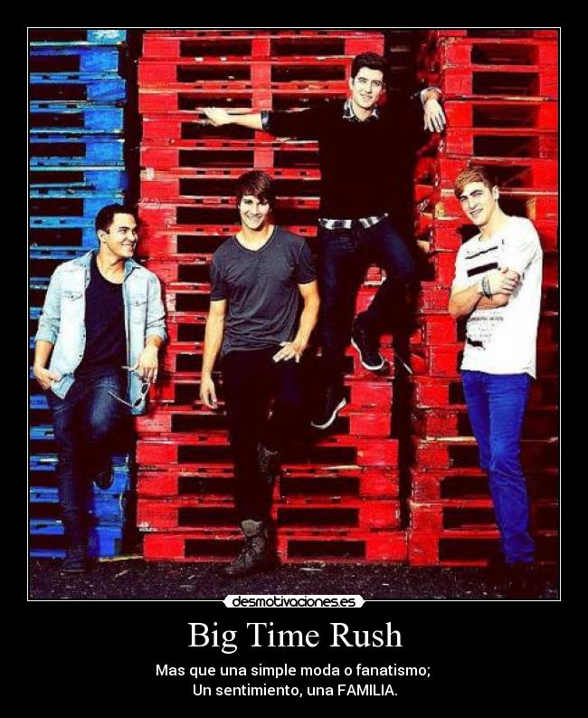 Big Time Rush - Mas que una simple moda o fanatismo;
Un sentimiento, una FAMILIA.