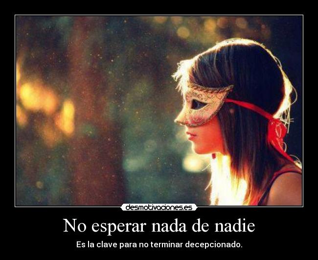 No esperar nada de nadie - Es la clave para no terminar decepcionado.