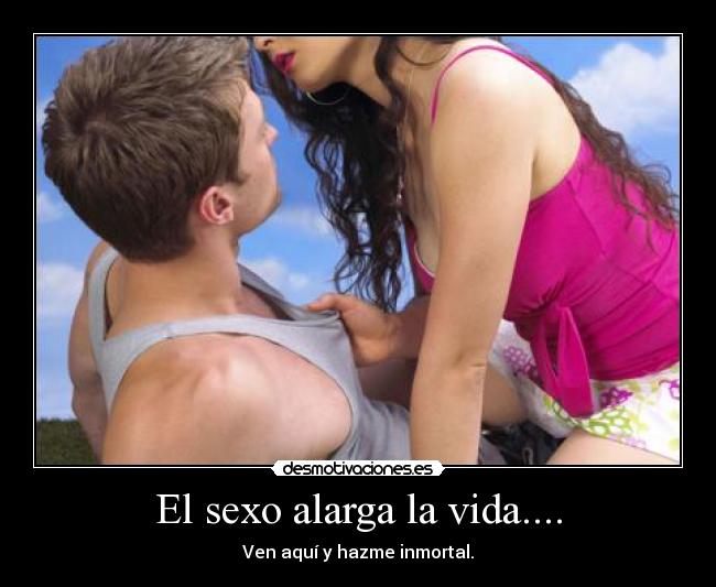 El sexo alarga la vida.... - Ven aquí y hazme inmortal.