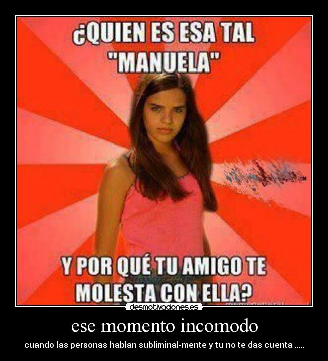 ese momento incomodo - cuando las personas hablan subliminal-mente y tu no te das cuenta .....