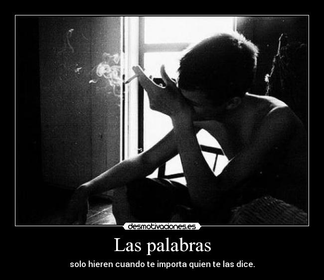 Las palabras - solo hieren cuando te importa quien te las dice.