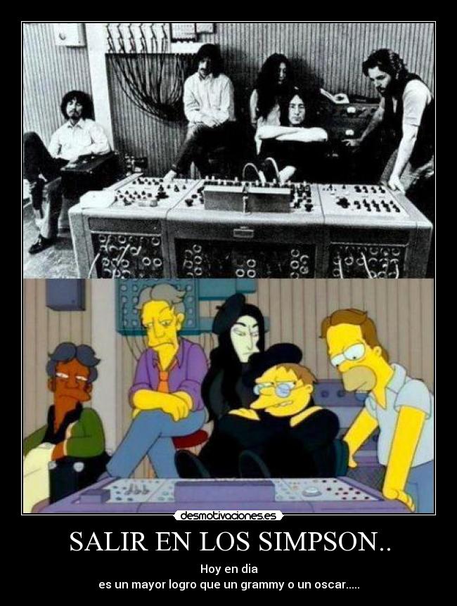 SALIR EN LOS SIMPSON.. - Hoy en dia
es un mayor logro que un grammy o un oscar.....
