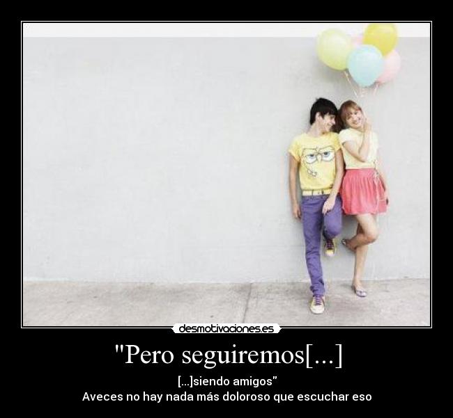 Pero seguiremos[...] - [...]siendo amigos
Aveces no hay nada más doloroso que escuchar eso