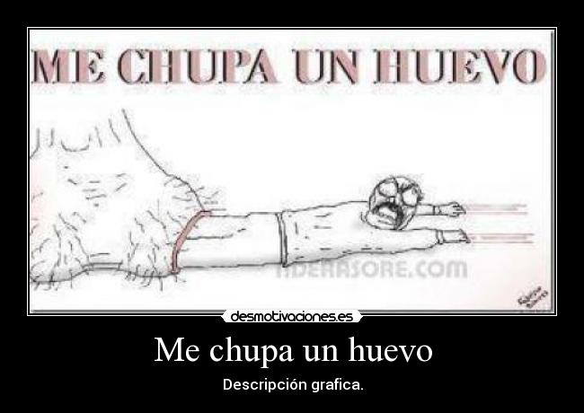 Me chupa un huevo - Descripción grafica.
