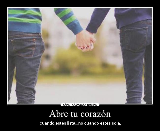 Abre tu corazón - cuando estés lista...no cuando estés sola.