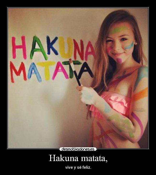 Hakuna matata, - vive y sé feliz.