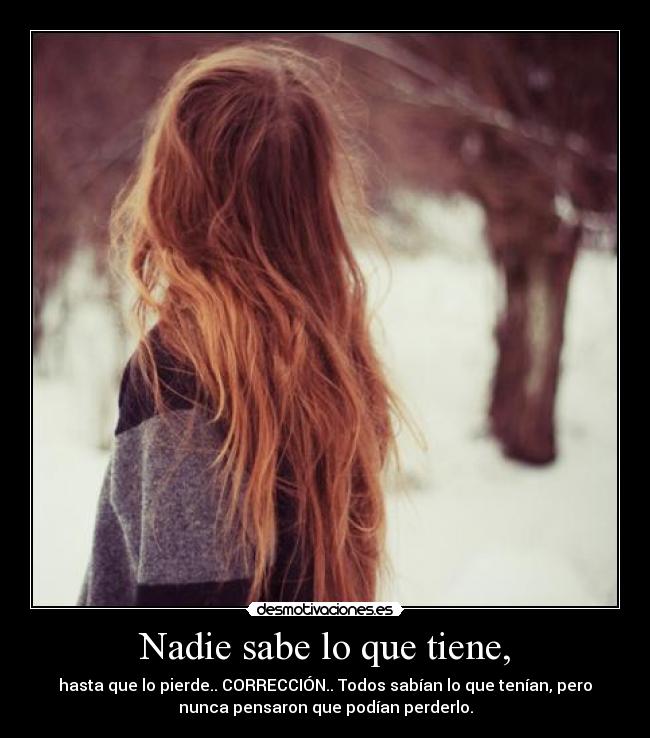 Nadie sabe lo que tiene, -