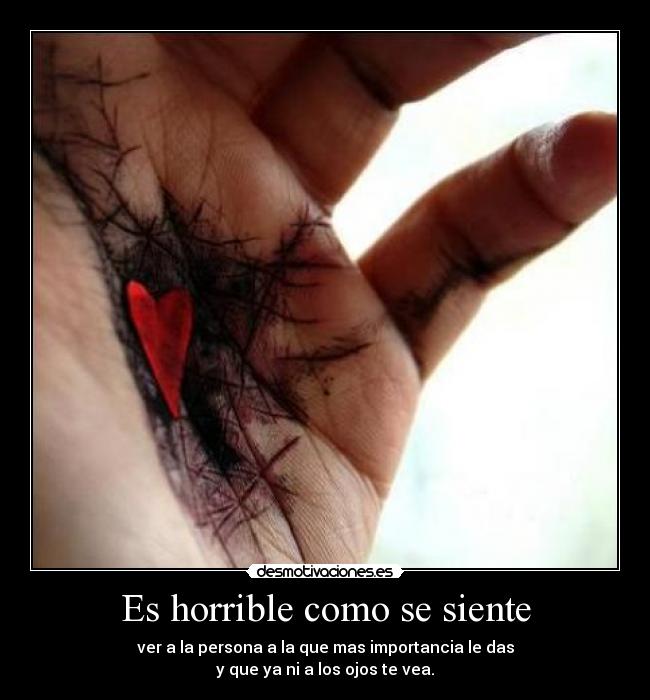 Es horrible como se siente - ver a la persona a la que mas importancia le das
y que ya ni a los ojos te vea.