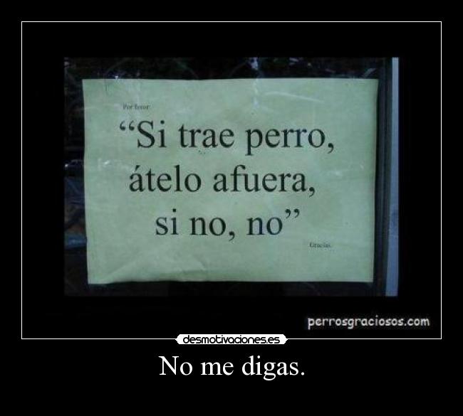 No me digas. -