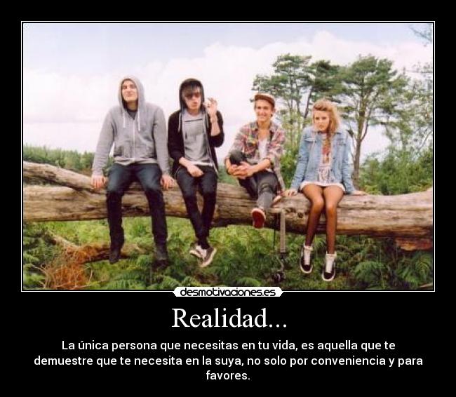 Realidad... - La única persona que necesitas en tu vida, es aquella que te
demuestre que te necesita en la suya, no solo por conveniencia y para
favores.