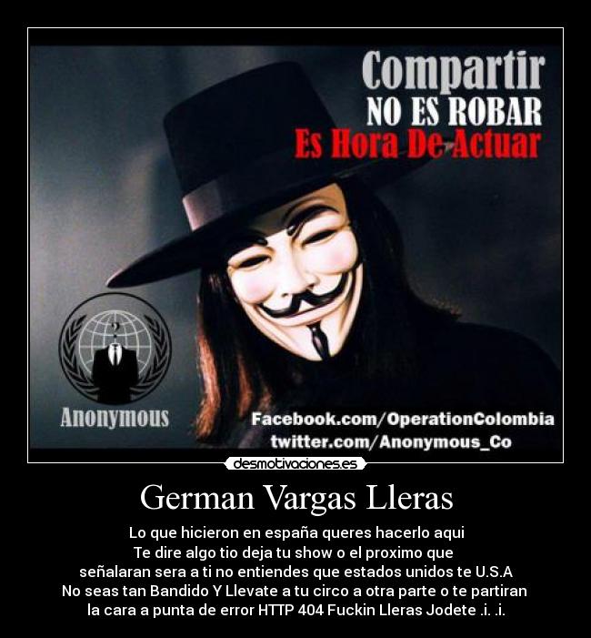 German Vargas Lleras - Lo que hicieron en españa queres hacerlo aqui
Te dire algo tio deja tu show o el proximo que
señalaran sera a ti no entiendes que estados unidos te U.S.A
No seas tan Bandido Y Llevate a tu circo a otra parte o te partiran
la cara a punta de error HTTP 404 Fuckin Lleras Jodete .i. .i.