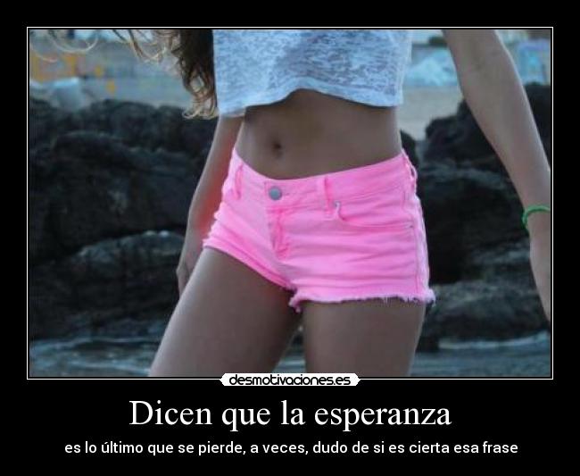 Dicen que la esperanza - es lo último que se pierde, a veces, dudo de si es cierta esa frase