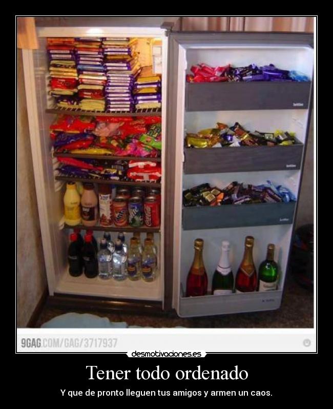 Tener todo ordenado - Y que de pronto lleguen tus amigos y armen un caos.