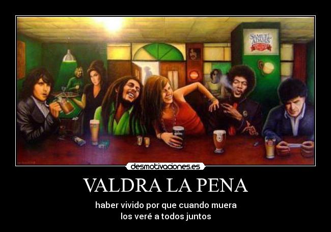VALDRA LA PENA - haber vivido por que cuando muera
los veré a todos juntos