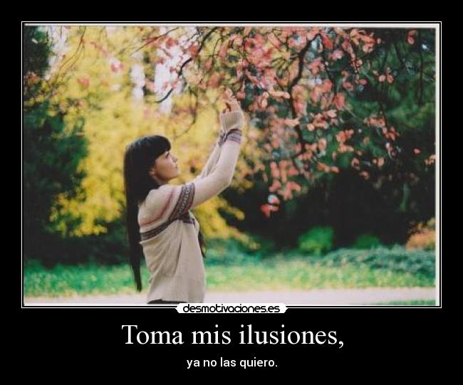 Toma mis ilusiones, -
