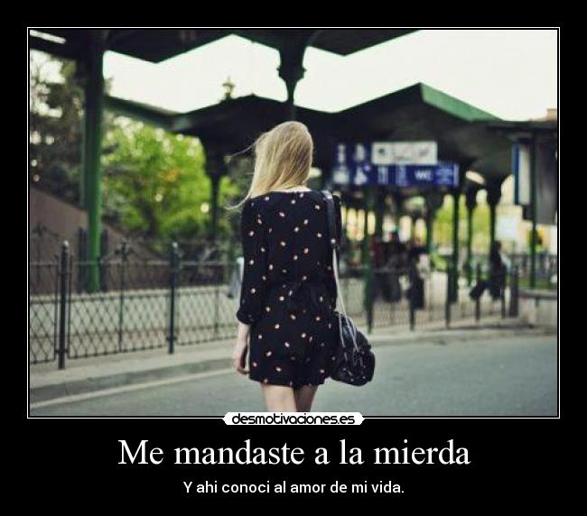Me mandaste a la mierda - Y ahi conoci al amor de mi vida.