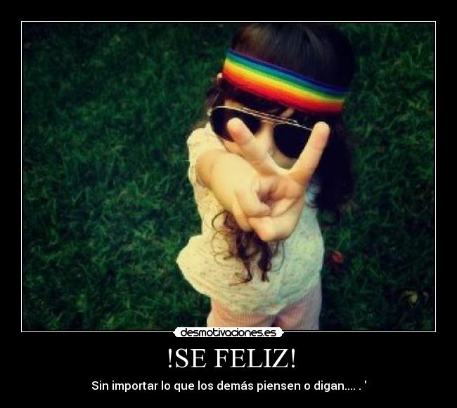 !SE FELIZ! - Sin importar lo que los demás piensen o digan....♥.♥