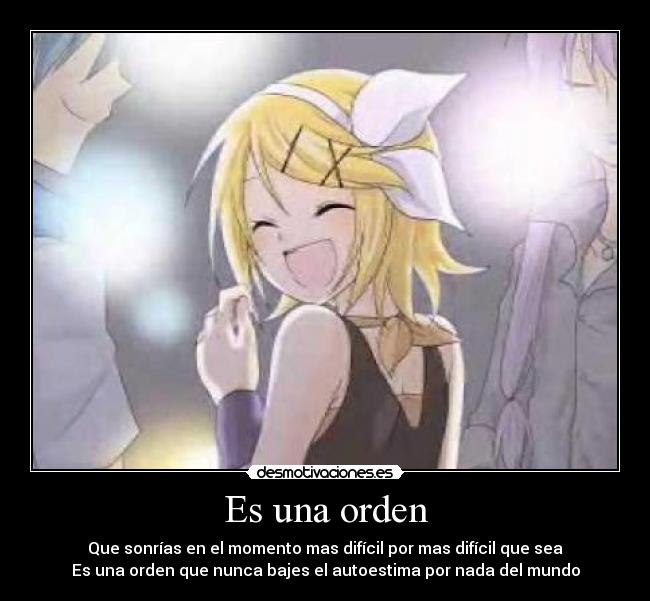 Es una orden - Que sonrías en el momento mas difícil por mas difícil que sea
Es una orden que nunca bajes el autoestima por nada del mundo