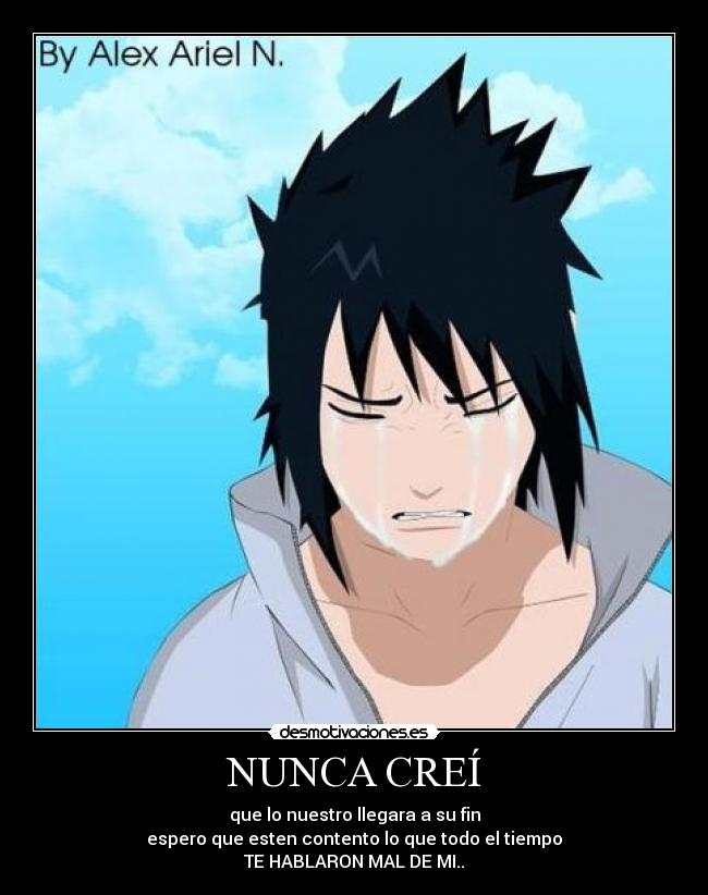 NUNCA CREÍ - que lo nuestro llegara a su fin
espero que esten contento lo que todo el tiempo
TE HABLARON MAL DE MI..